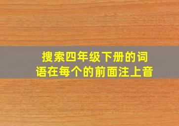 搜索四年级下册的词语在每个的前面注上音