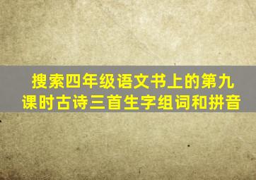 搜索四年级语文书上的第九课时古诗三首生字组词和拼音