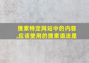 搜索特定网站中的内容,应该使用的搜索语法是