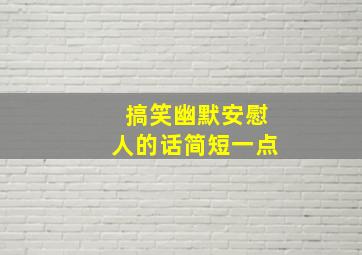 搞笑幽默安慰人的话简短一点