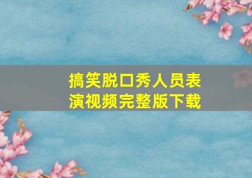 搞笑脱口秀人员表演视频完整版下载