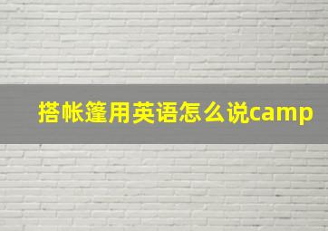 搭帐篷用英语怎么说camp