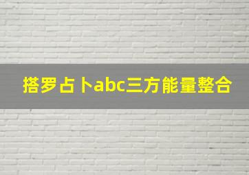 搭罗占卜abc三方能量整合