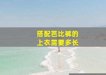 搭配芭比裤的上衣需要多长