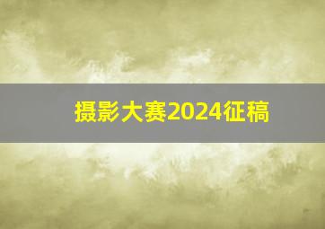 摄影大赛2024征稿