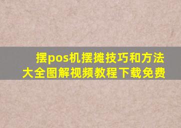 摆pos机摆摊技巧和方法大全图解视频教程下载免费