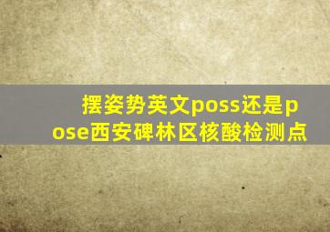 摆姿势英文poss还是pose西安碑林区核酸检测点