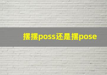 摆摆poss还是摆pose