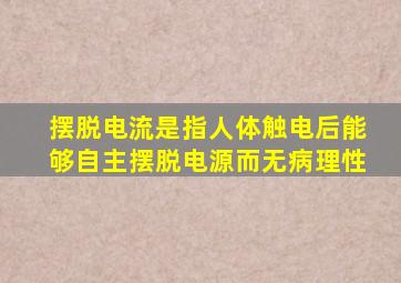 摆脱电流是指人体触电后能够自主摆脱电源而无病理性