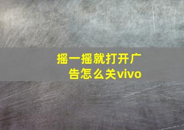 摇一摇就打开广告怎么关vivo