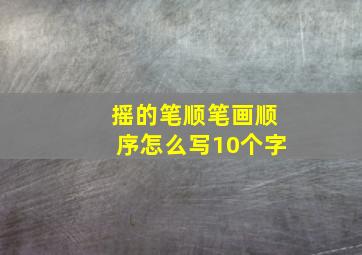 摇的笔顺笔画顺序怎么写10个字