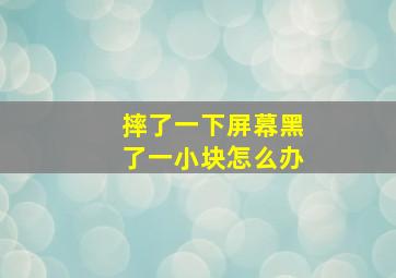 摔了一下屏幕黑了一小块怎么办