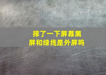 摔了一下屏幕黑屏和绿线是外屏吗