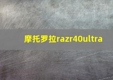 摩托罗拉razr40ultra