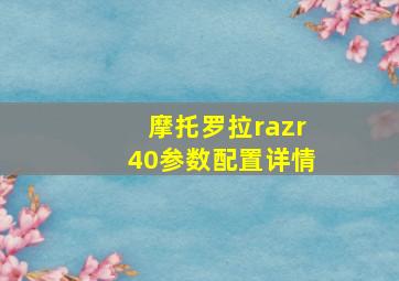 摩托罗拉razr40参数配置详情