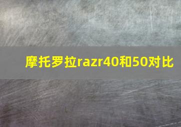 摩托罗拉razr40和50对比