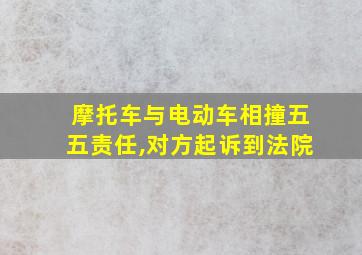 摩托车与电动车相撞五五责任,对方起诉到法院