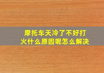 摩托车天冷了不好打火什么原因呢怎么解决