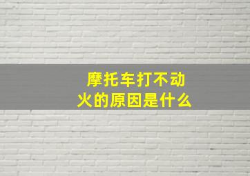 摩托车打不动火的原因是什么