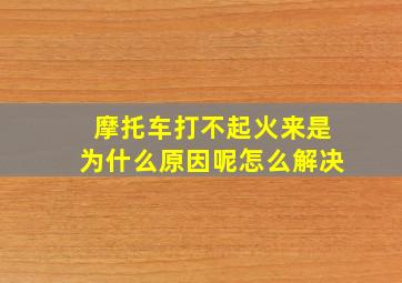 摩托车打不起火来是为什么原因呢怎么解决