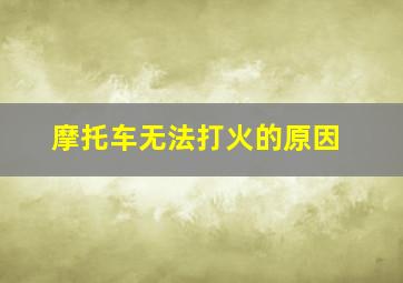 摩托车无法打火的原因