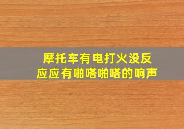 摩托车有电打火没反应应有啪嗒啪嗒的响声