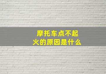 摩托车点不起火的原因是什么