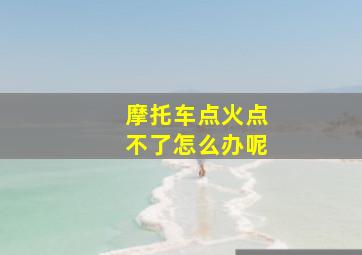 摩托车点火点不了怎么办呢