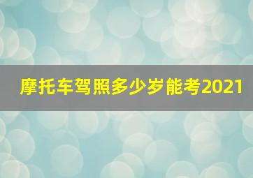 摩托车驾照多少岁能考2021