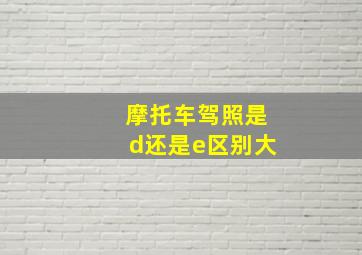 摩托车驾照是d还是e区别大