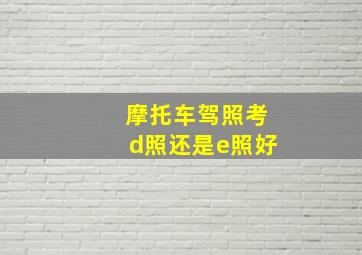 摩托车驾照考d照还是e照好