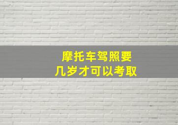 摩托车驾照要几岁才可以考取