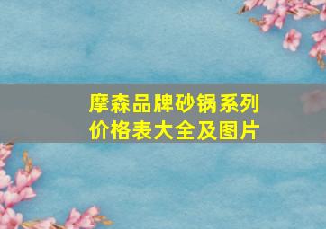 摩森品牌砂锅系列价格表大全及图片