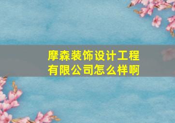 摩森装饰设计工程有限公司怎么样啊