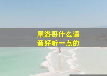 摩洛哥什么语音好听一点的