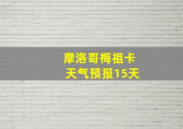 摩洛哥梅祖卡天气预报15天