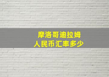 摩洛哥迪拉姆人民币汇率多少