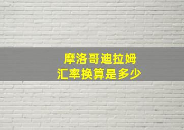 摩洛哥迪拉姆汇率换算是多少