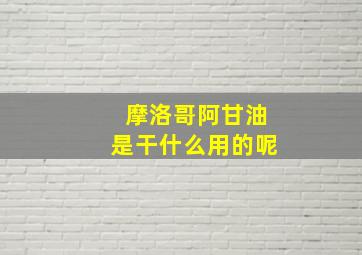 摩洛哥阿甘油是干什么用的呢