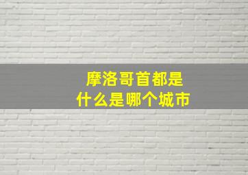 摩洛哥首都是什么是哪个城市