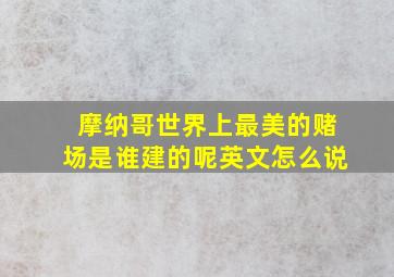 摩纳哥世界上最美的赌场是谁建的呢英文怎么说