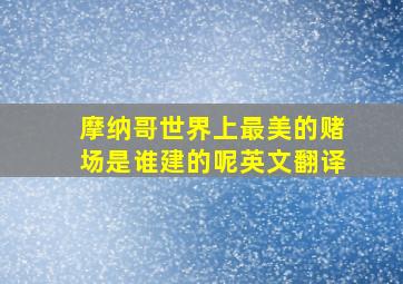 摩纳哥世界上最美的赌场是谁建的呢英文翻译