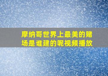 摩纳哥世界上最美的赌场是谁建的呢视频播放