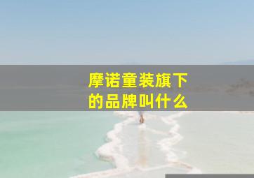 摩诺童装旗下的品牌叫什么