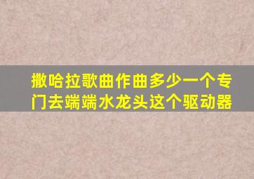 撒哈拉歌曲作曲多少一个专门去端端水龙头这个驱动器