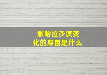 撒哈拉沙漠变化的原因是什么