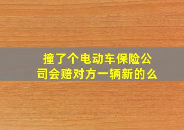 撞了个电动车保险公司会赔对方一辆新的么