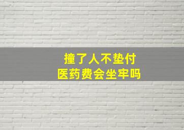 撞了人不垫付医药费会坐牢吗