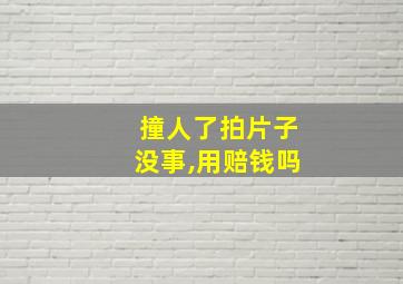 撞人了拍片子没事,用赔钱吗