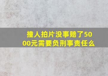 撞人拍片没事赔了5000元需要负刑事责任么